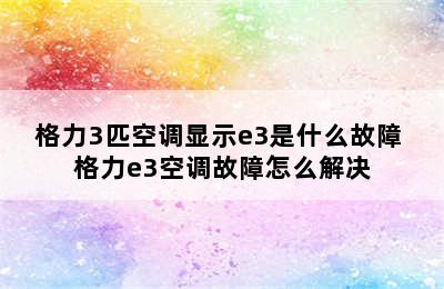 格力3匹空调显示e3是什么故障 格力e3空调故障怎么解决